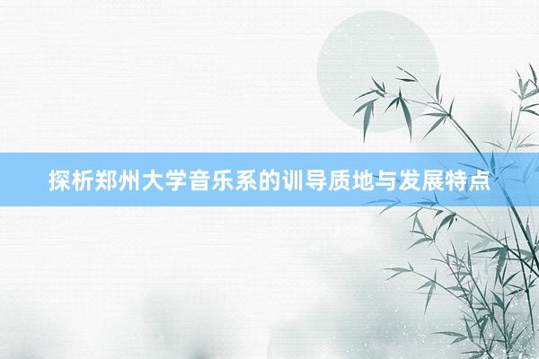 探析郑州大学音乐系的训导质地与发展特点