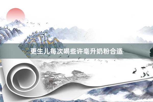 更生儿每次喝些许毫升奶粉合适