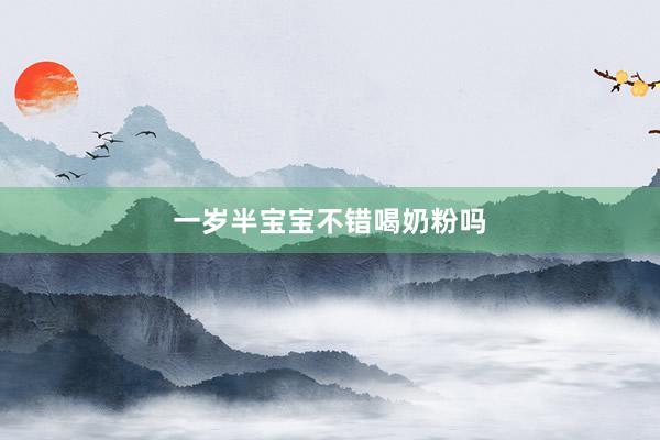 一岁半宝宝不错喝奶粉吗